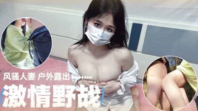 【原创】风骚人妻户外露出， 激情野战